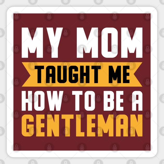 My Mom Taught Me How To Be A Gentleman Magnet by Mako Design 
